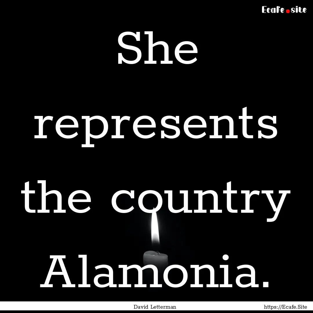 She represents the country Alamonia. : Quote by David Letterman