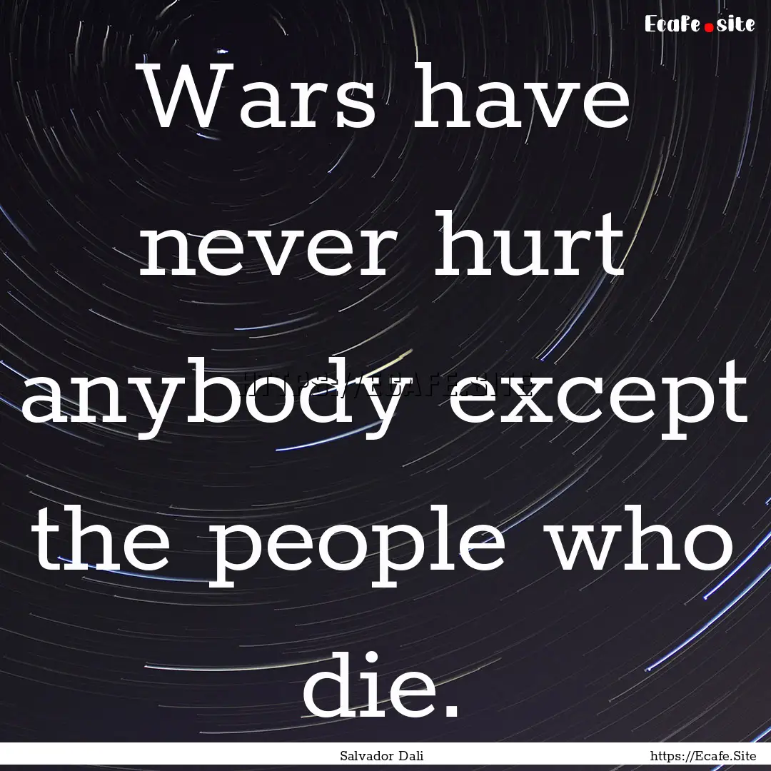 Wars have never hurt anybody except the people.... : Quote by Salvador Dali