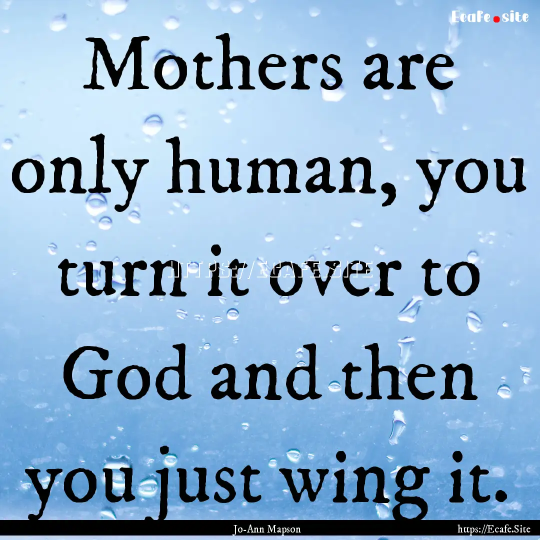 Mothers are only human, you turn it over.... : Quote by Jo-Ann Mapson