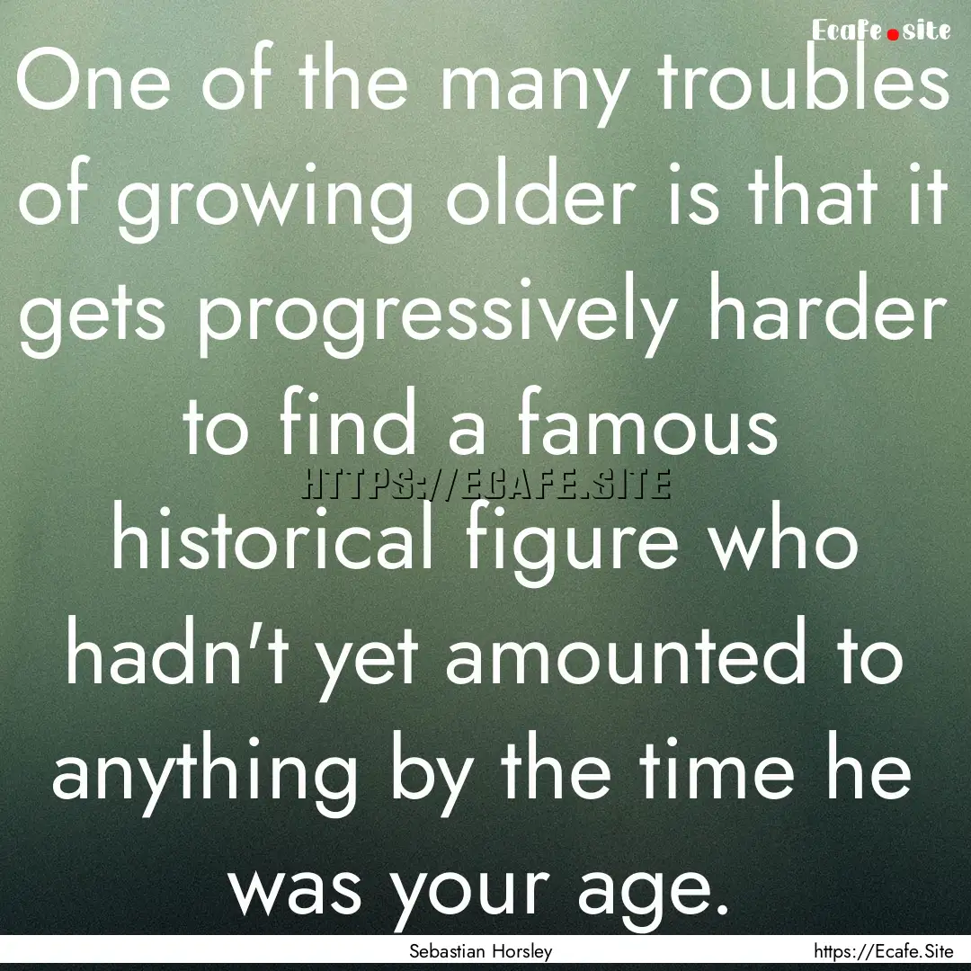 One of the many troubles of growing older.... : Quote by Sebastian Horsley