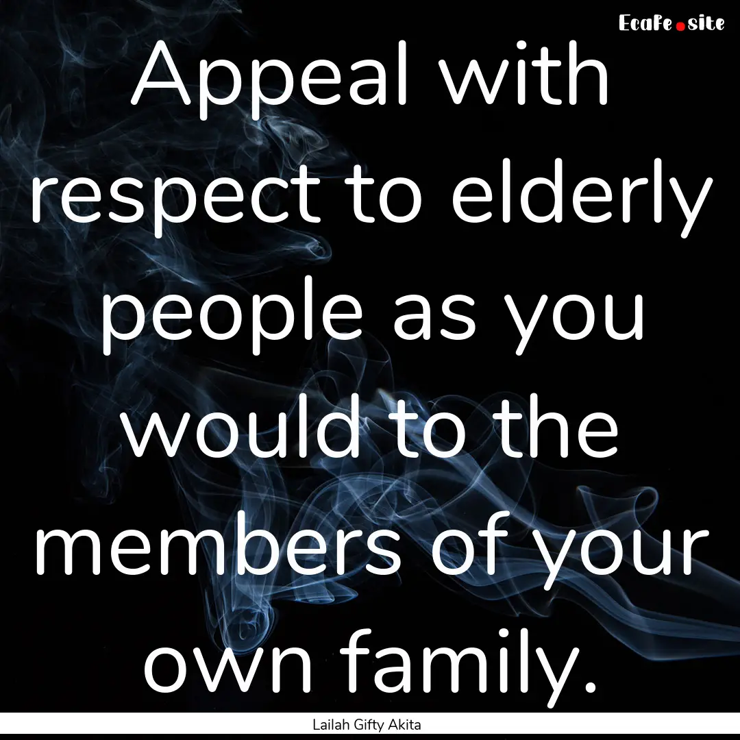 Appeal with respect to elderly people as.... : Quote by Lailah Gifty Akita