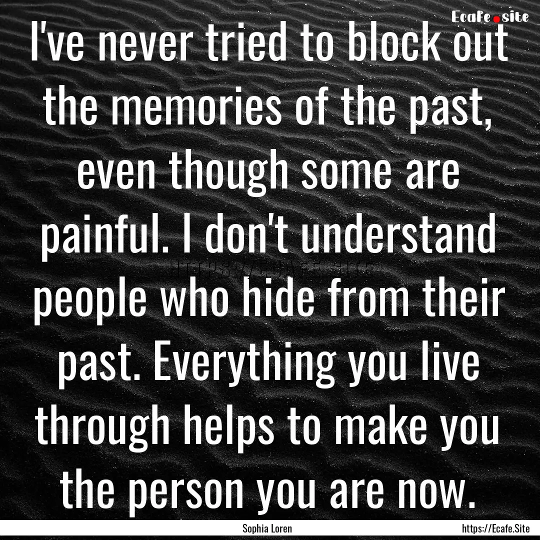 I've never tried to block out the memories.... : Quote by Sophia Loren