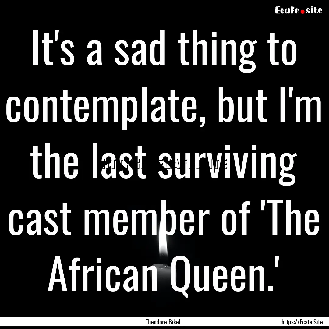 It's a sad thing to contemplate, but I'm.... : Quote by Theodore Bikel