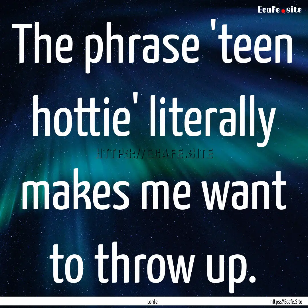 The phrase 'teen hottie' literally makes.... : Quote by Lorde