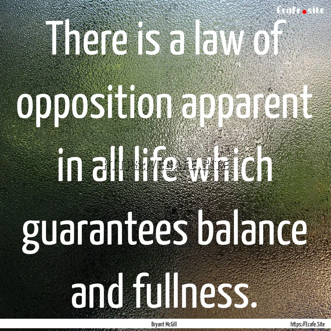 There is a law of opposition apparent in.... : Quote by Bryant McGill