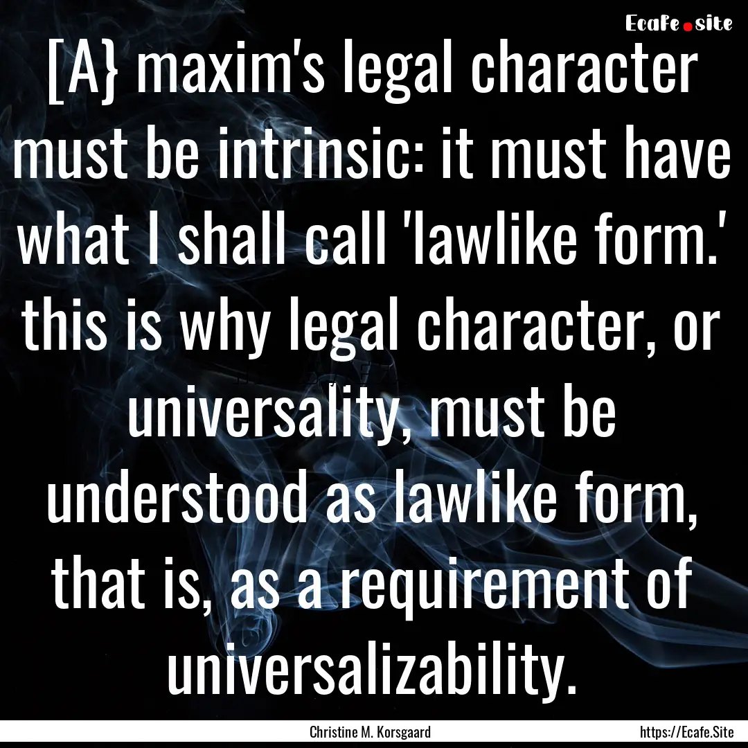 [A} maxim's legal character must be intrinsic:.... : Quote by Christine M. Korsgaard