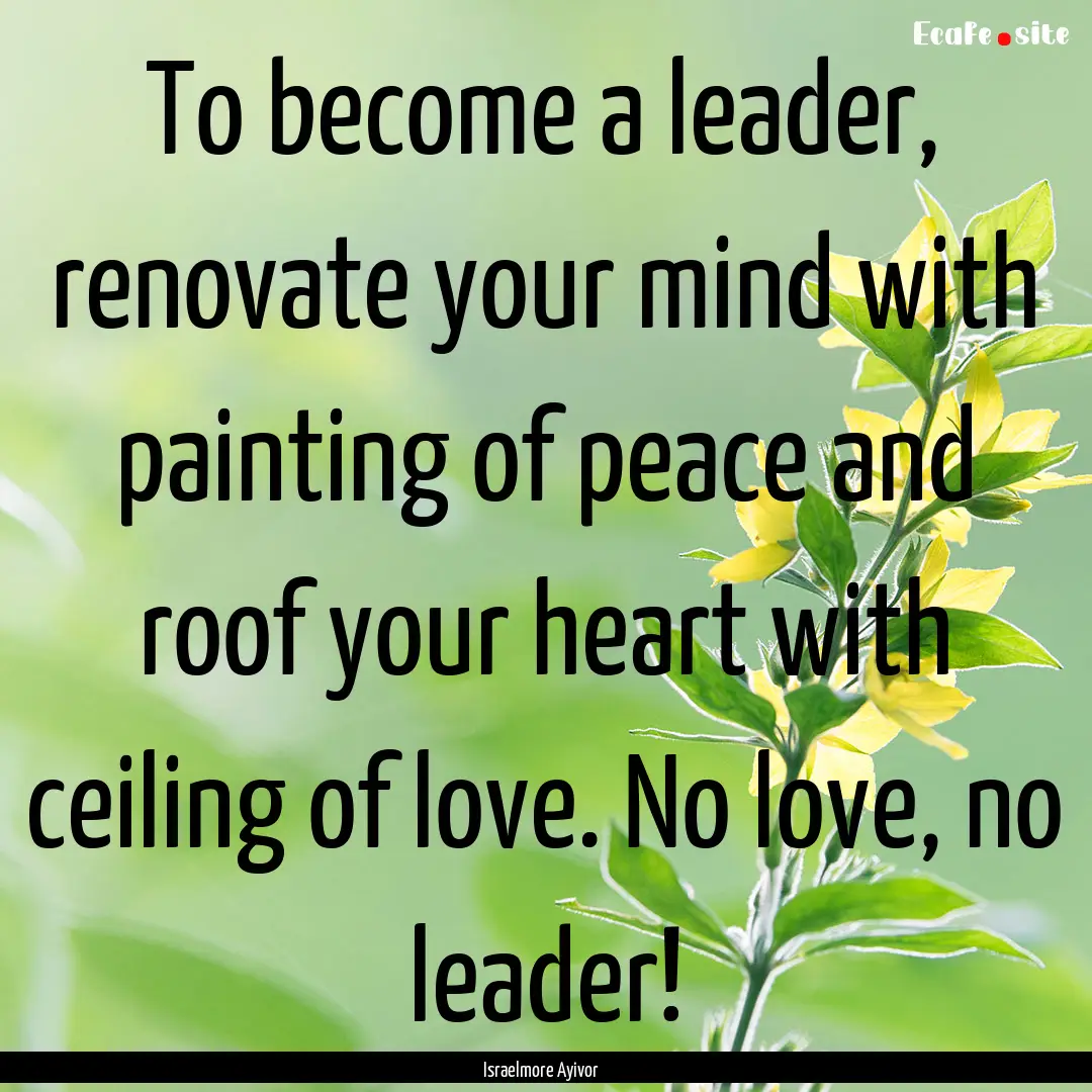 To become a leader, renovate your mind with.... : Quote by Israelmore Ayivor