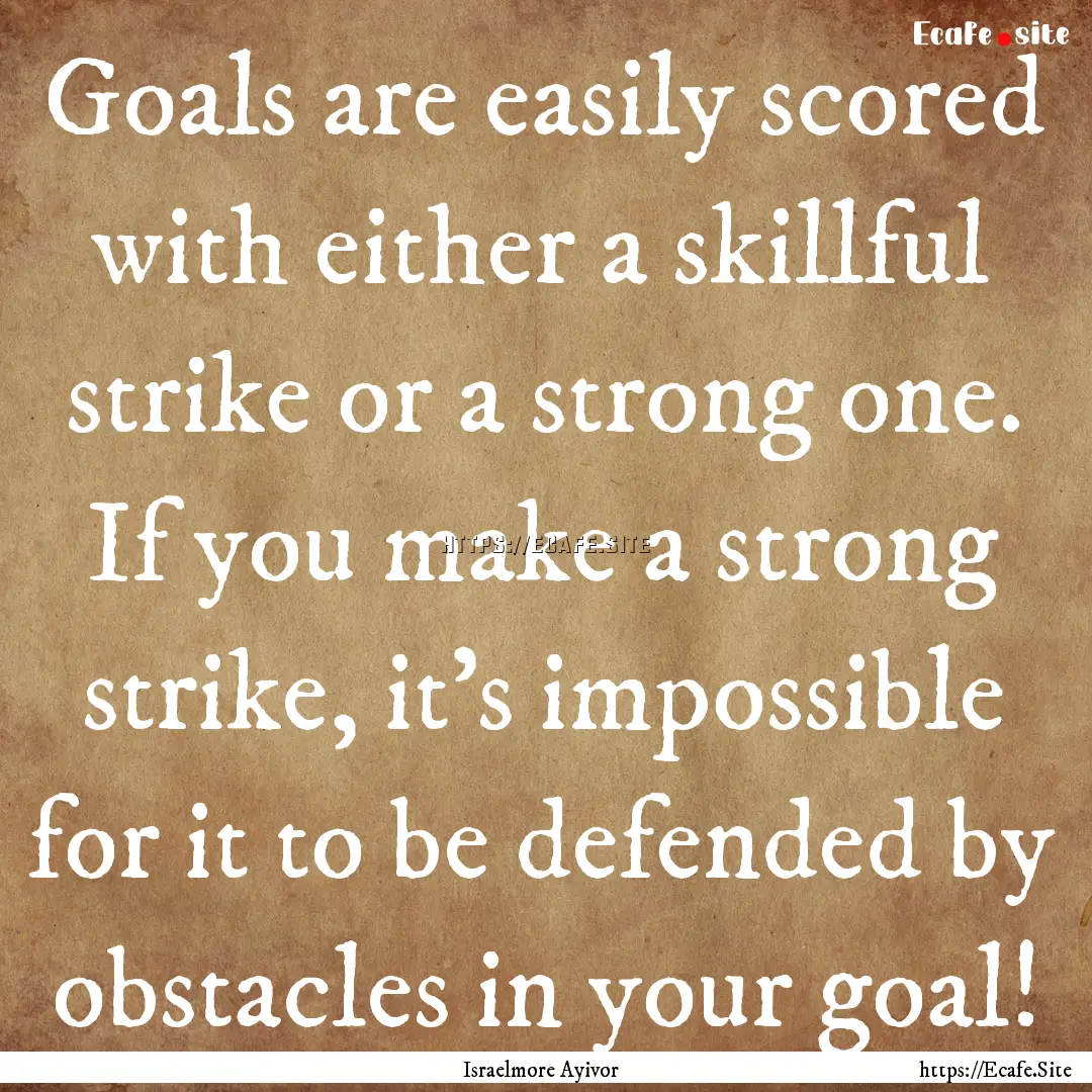 Goals are easily scored with either a skillful.... : Quote by Israelmore Ayivor