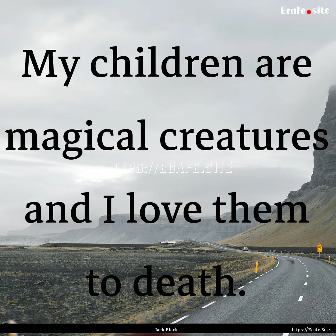 My children are magical creatures and I love.... : Quote by Jack Black