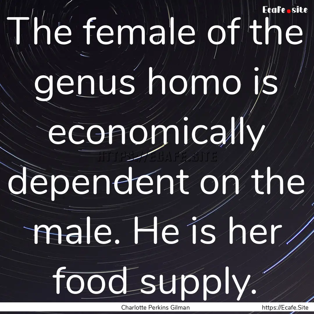 The female of the genus homo is economically.... : Quote by Charlotte Perkins Gilman