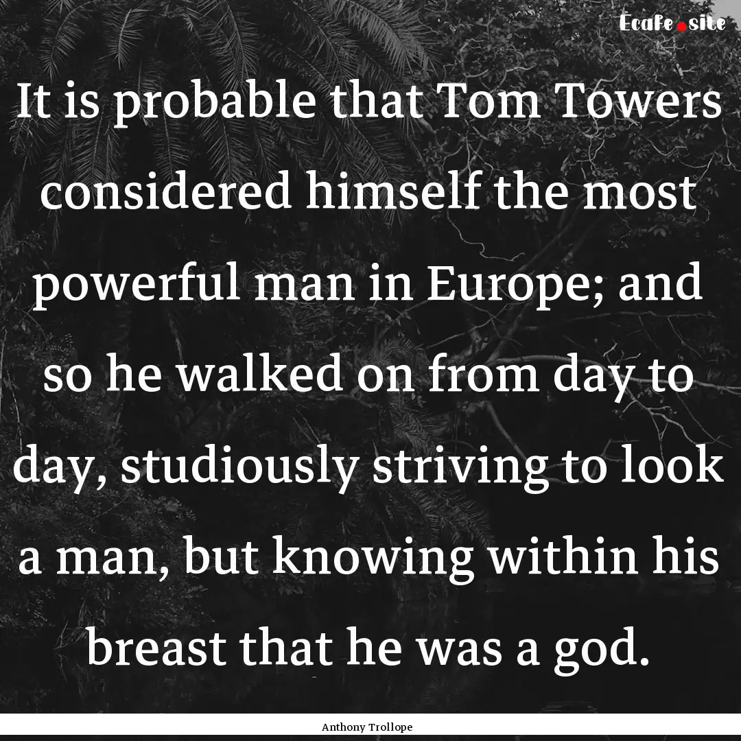 It is probable that Tom Towers considered.... : Quote by Anthony Trollope