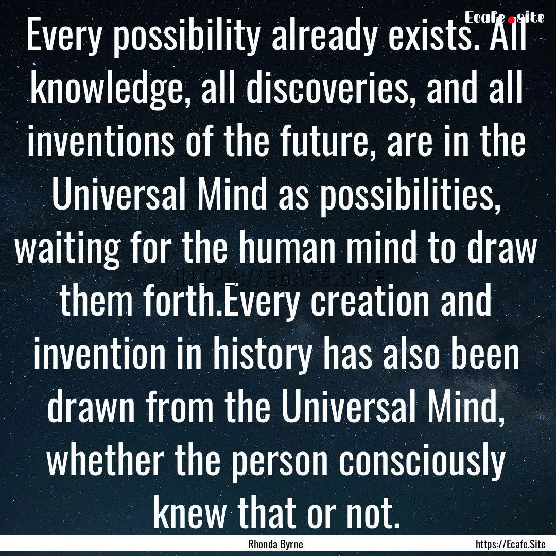 Every possibility already exists. All knowledge,.... : Quote by Rhonda Byrne