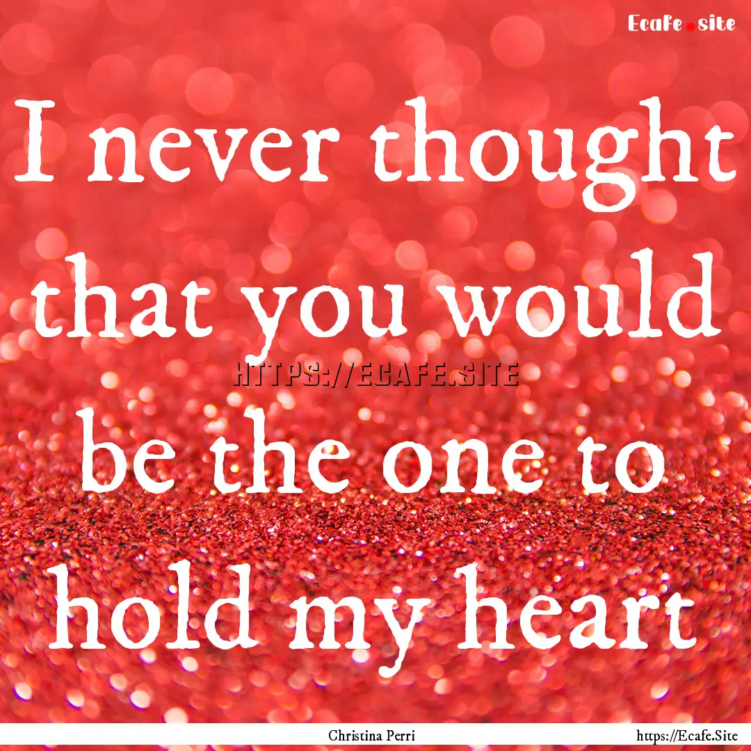 I never thought that you would be the one.... : Quote by Christina Perri