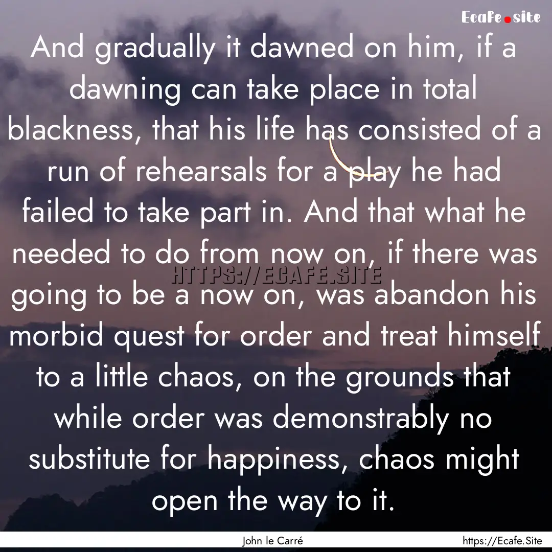 And gradually it dawned on him, if a dawning.... : Quote by John le Carré