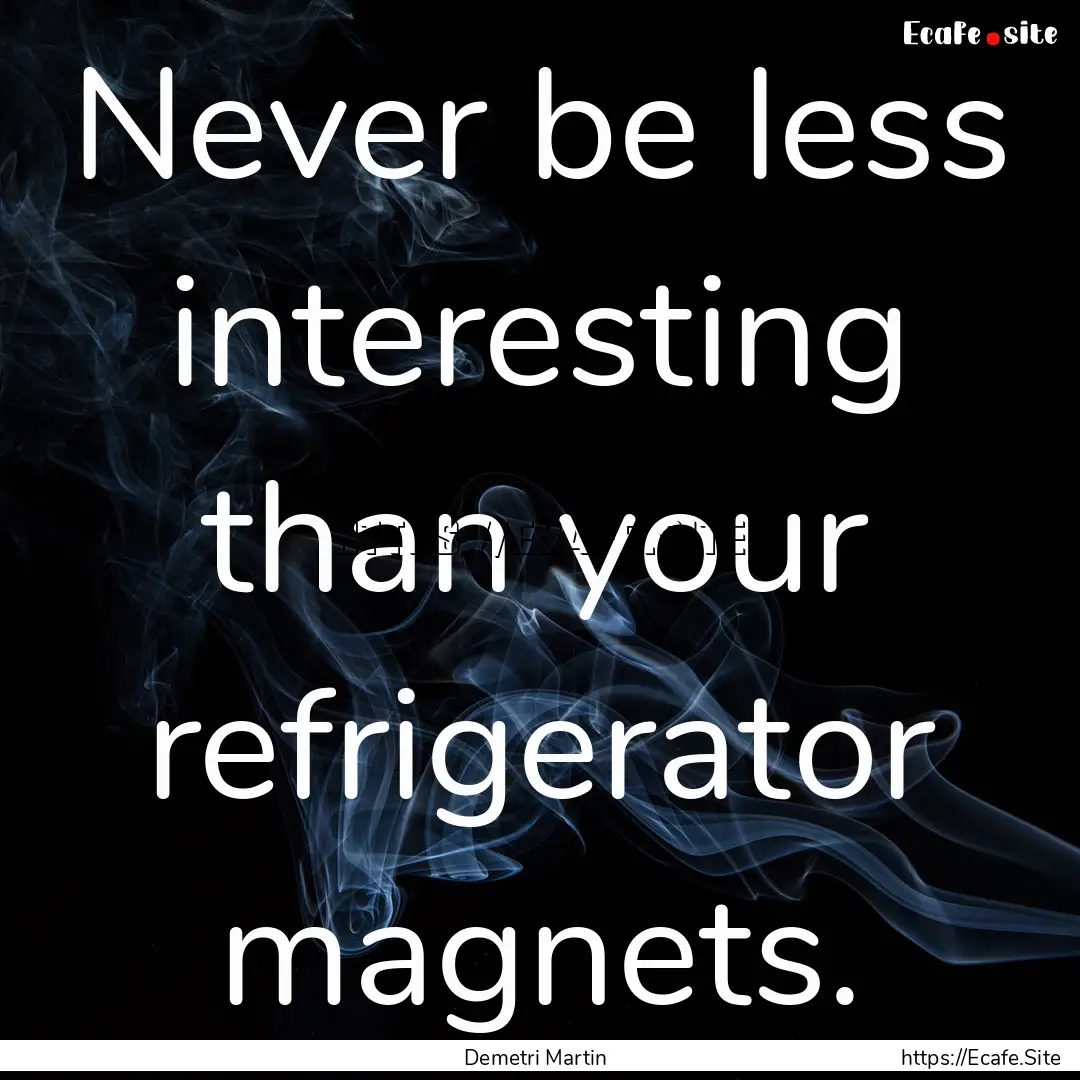 Never be less interesting than your refrigerator.... : Quote by Demetri Martin