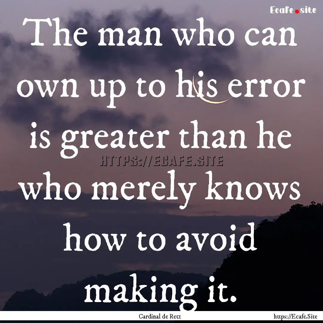 The man who can own up to his error is greater.... : Quote by Cardinal de Retz