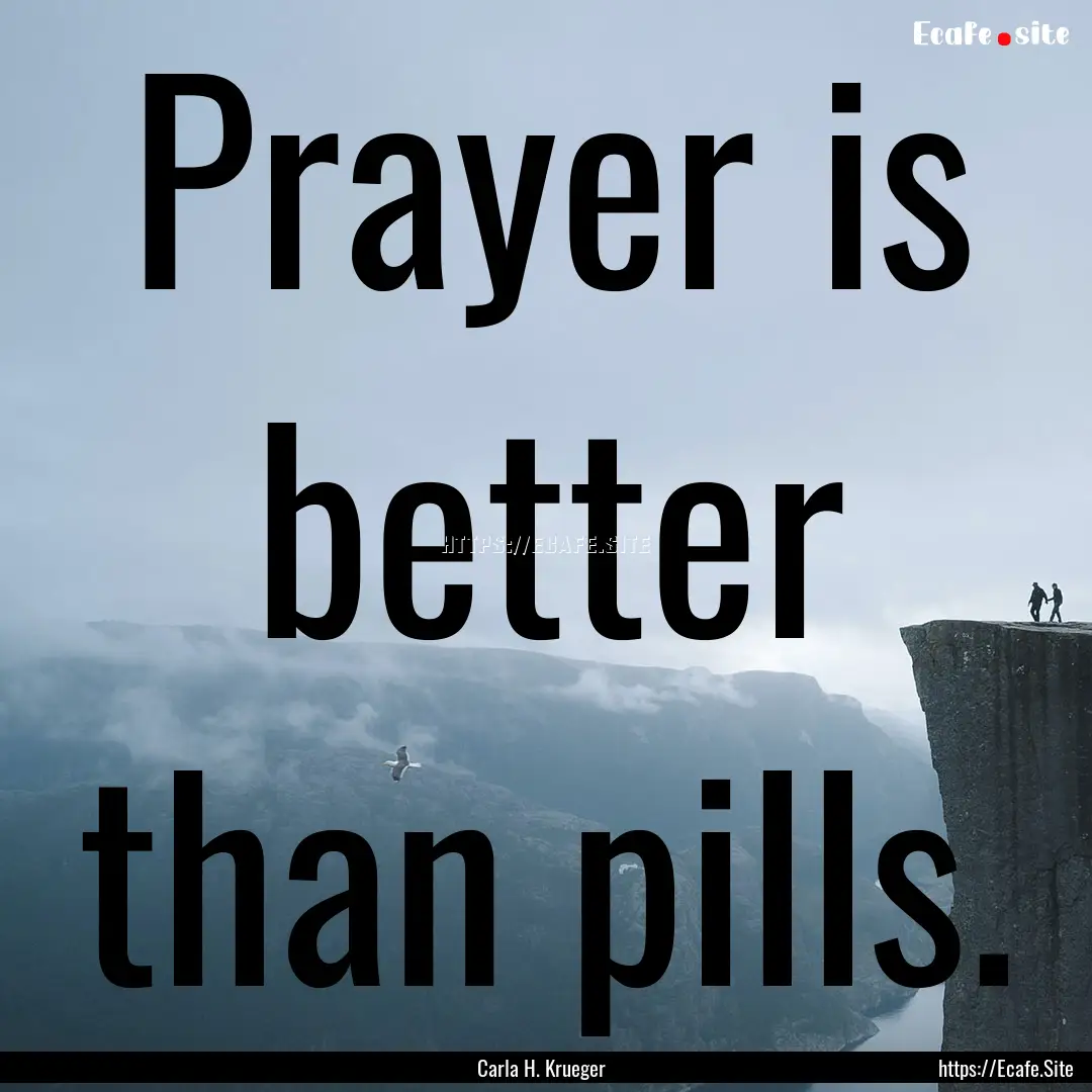 Prayer is better than pills. : Quote by Carla H. Krueger