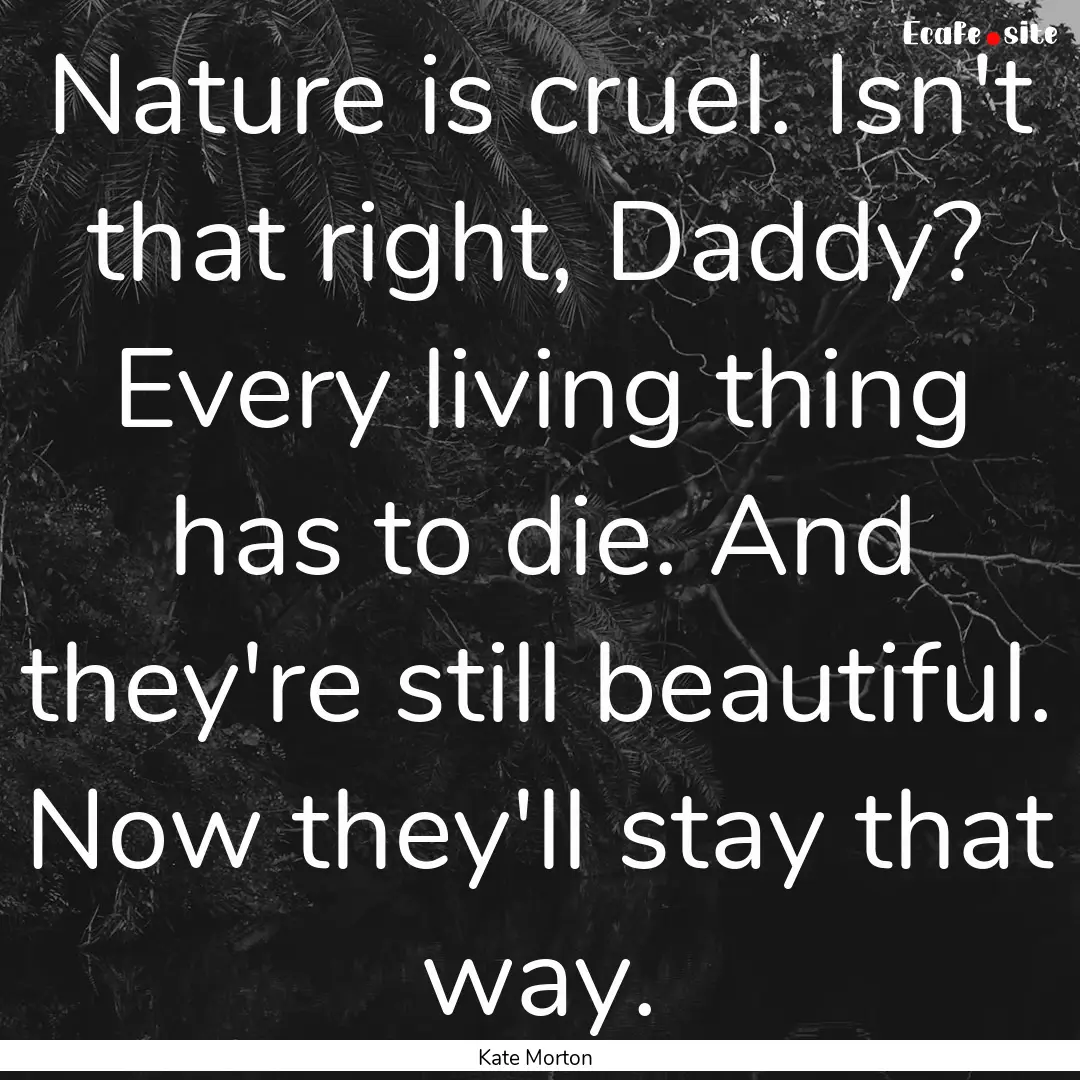 Nature is cruel. Isn't that right, Daddy?.... : Quote by Kate Morton