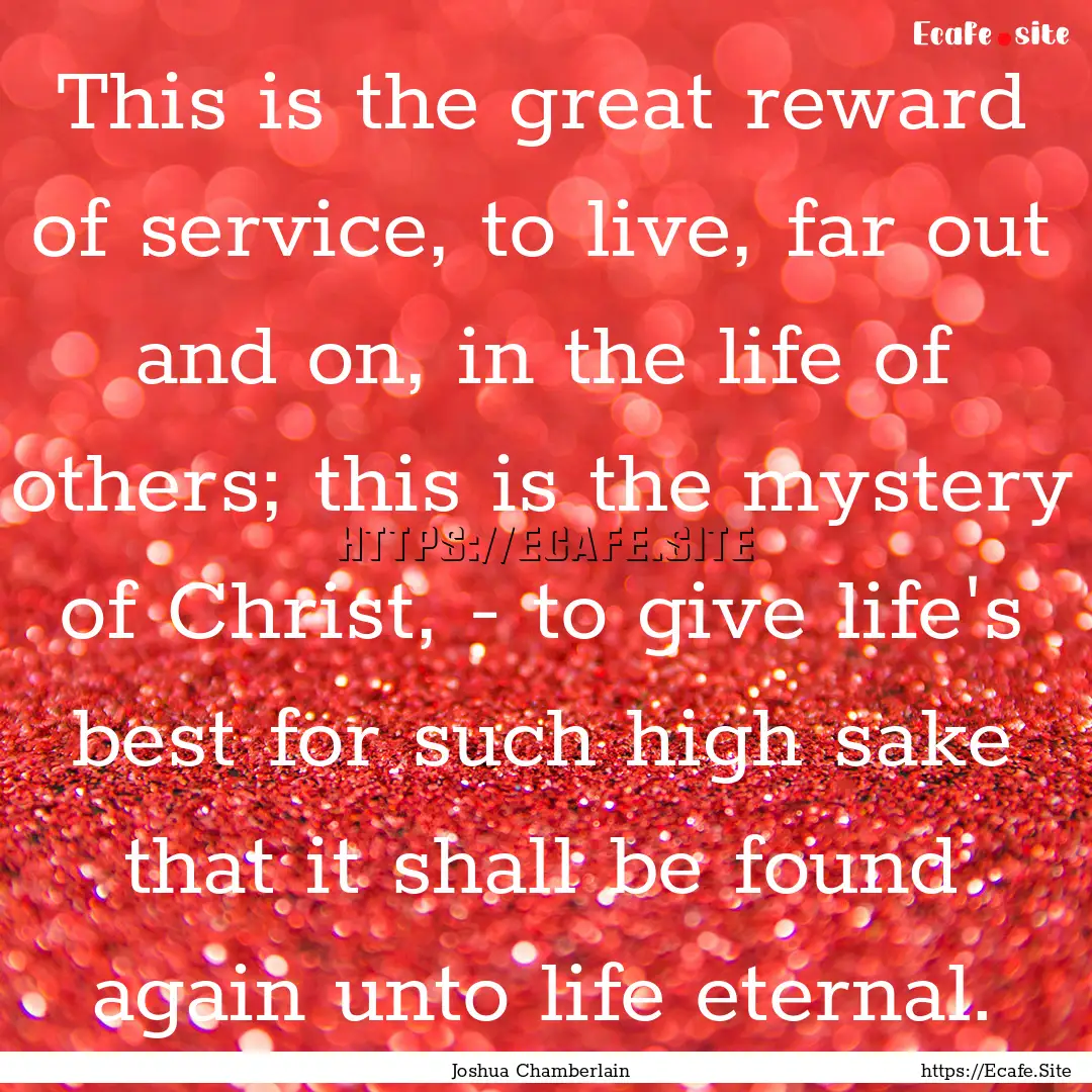 This is the great reward of service, to live,.... : Quote by Joshua Chamberlain