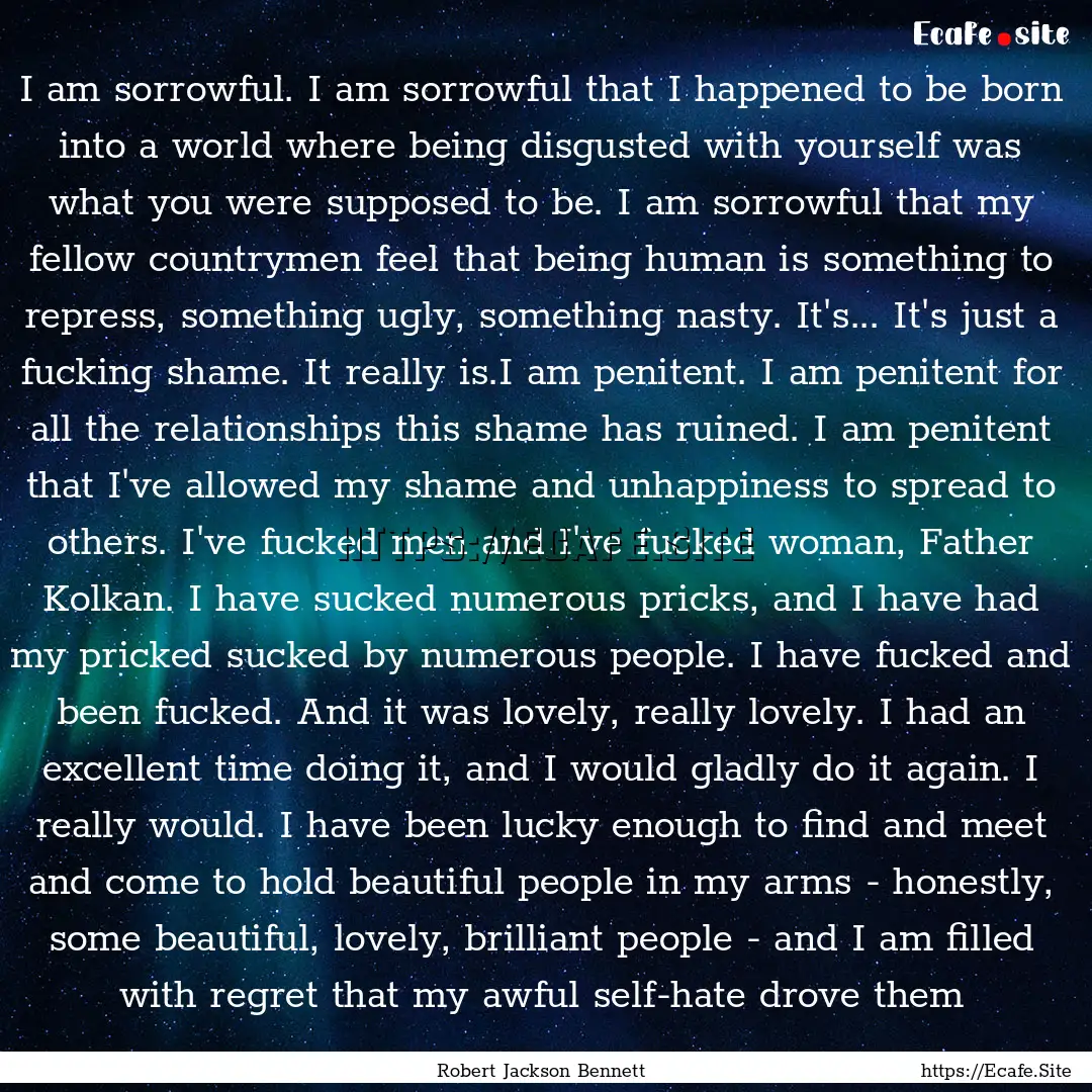 I am sorrowful. I am sorrowful that I happened.... : Quote by Robert Jackson Bennett