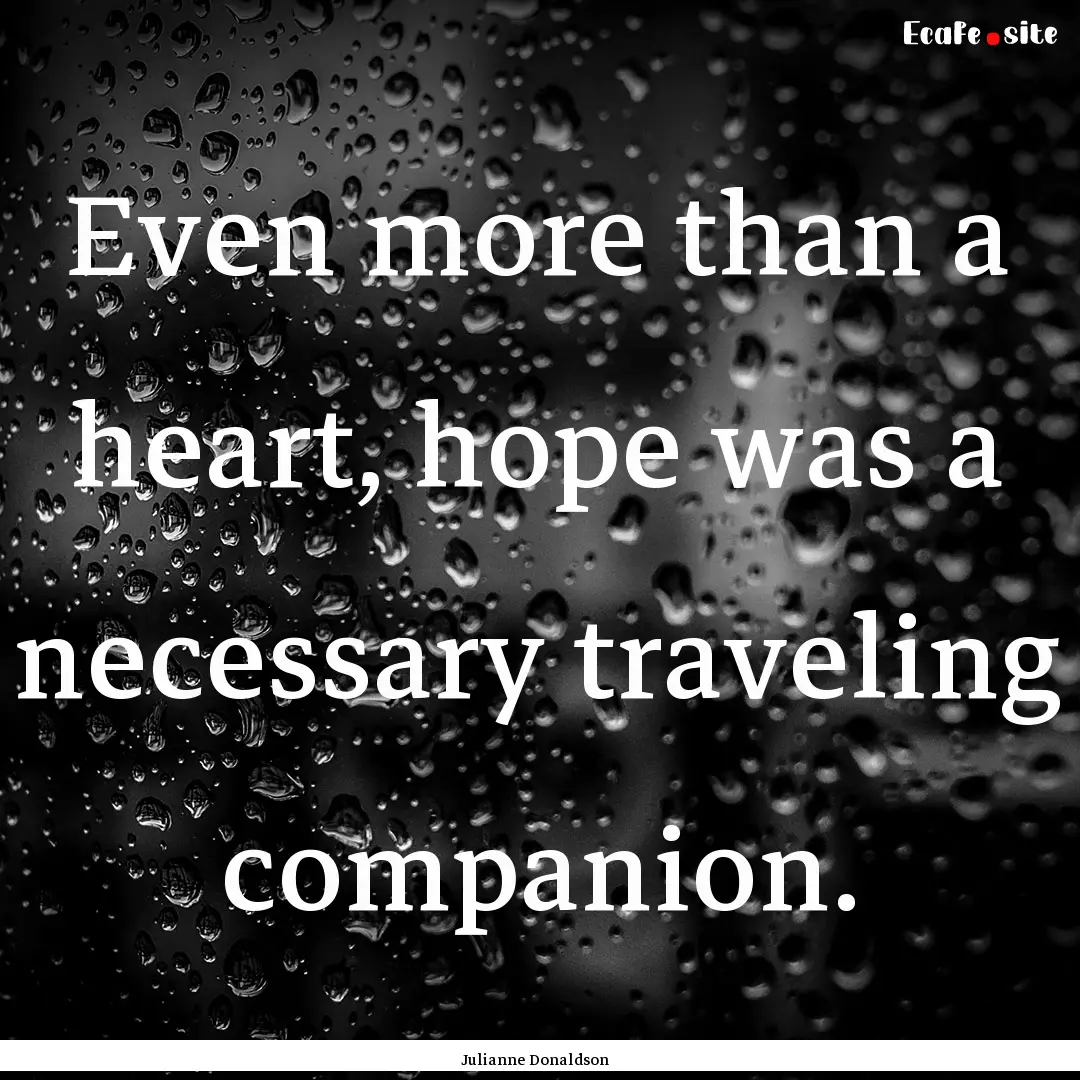 Even more than a heart, hope was a necessary.... : Quote by Julianne Donaldson