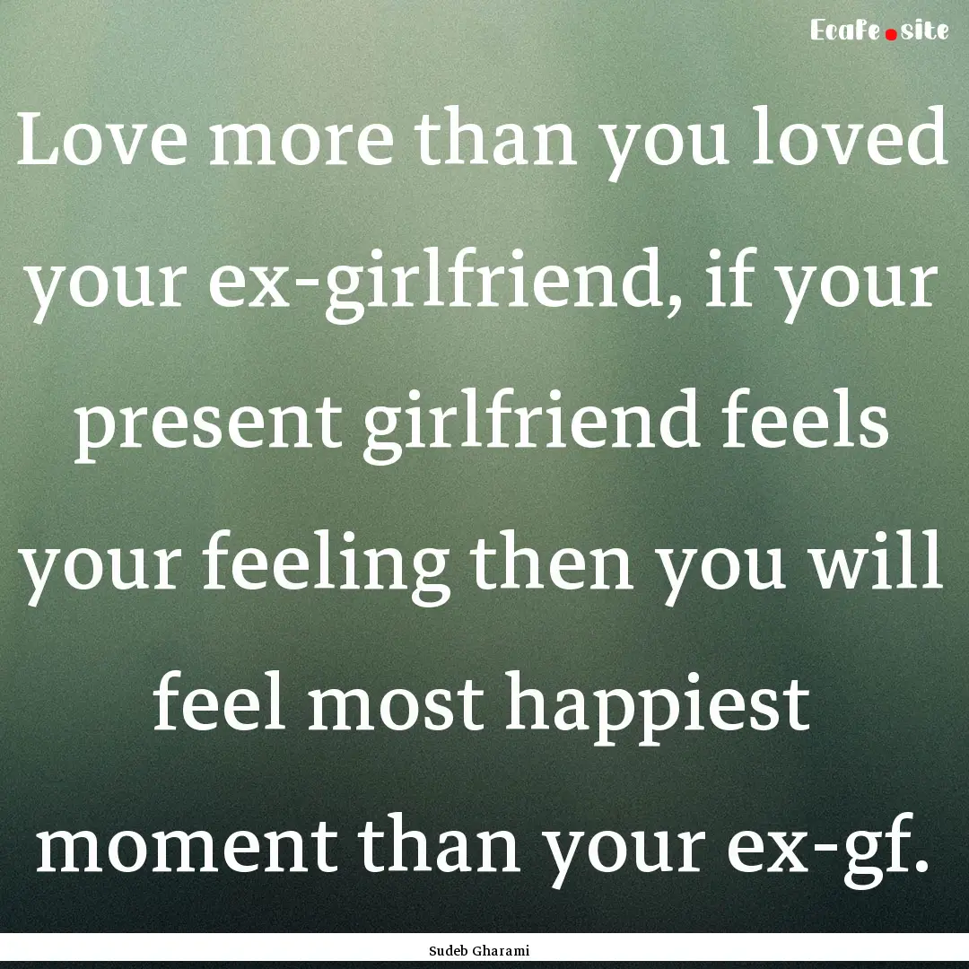 Love more than you loved your ex-girlfriend,.... : Quote by Sudeb Gharami