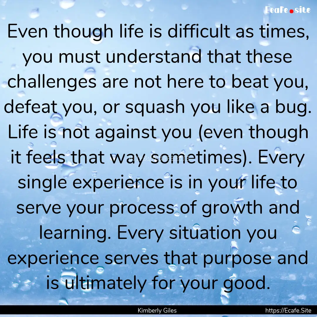 Even though life is difficult as times, you.... : Quote by Kimberly Giles