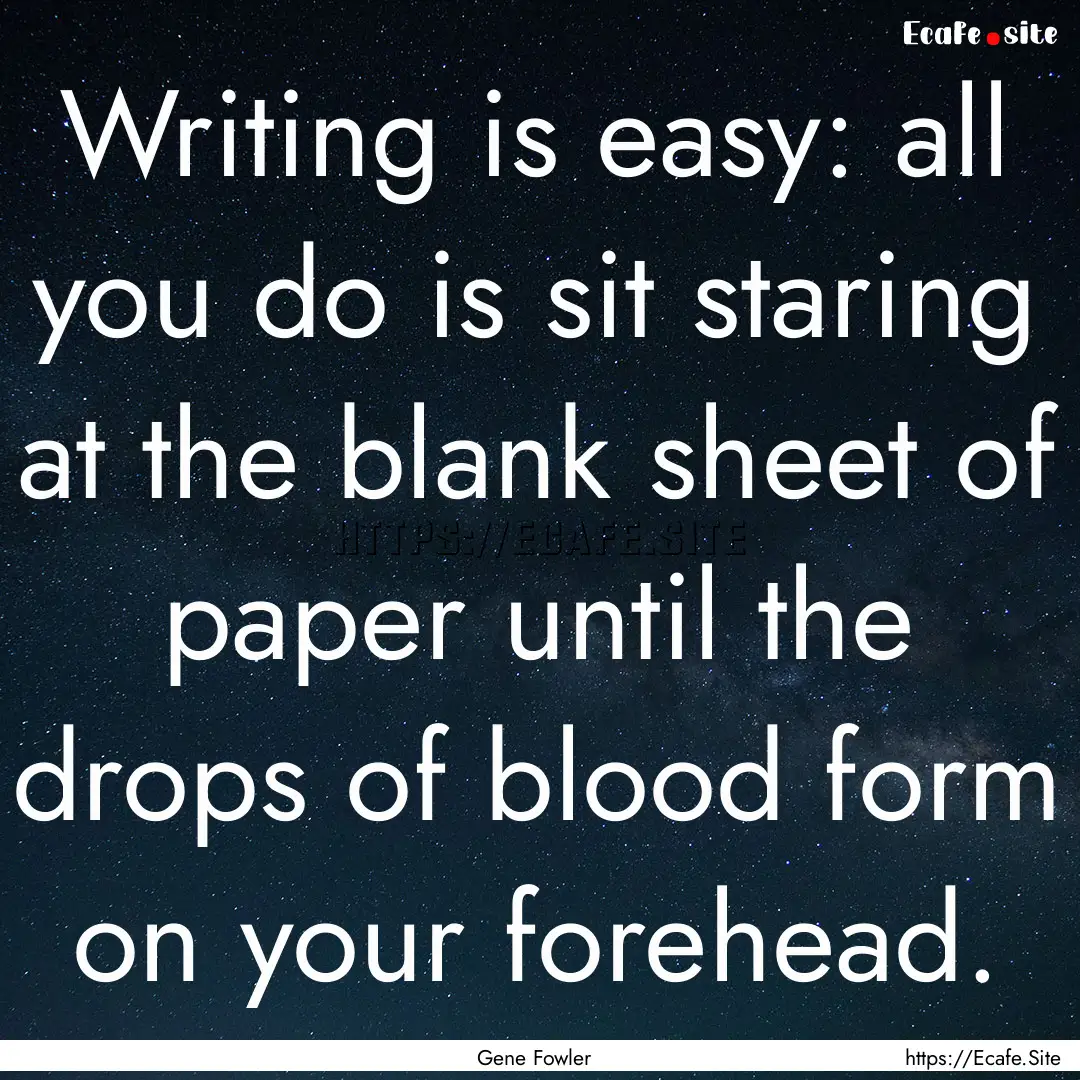 Writing is easy: all you do is sit staring.... : Quote by Gene Fowler