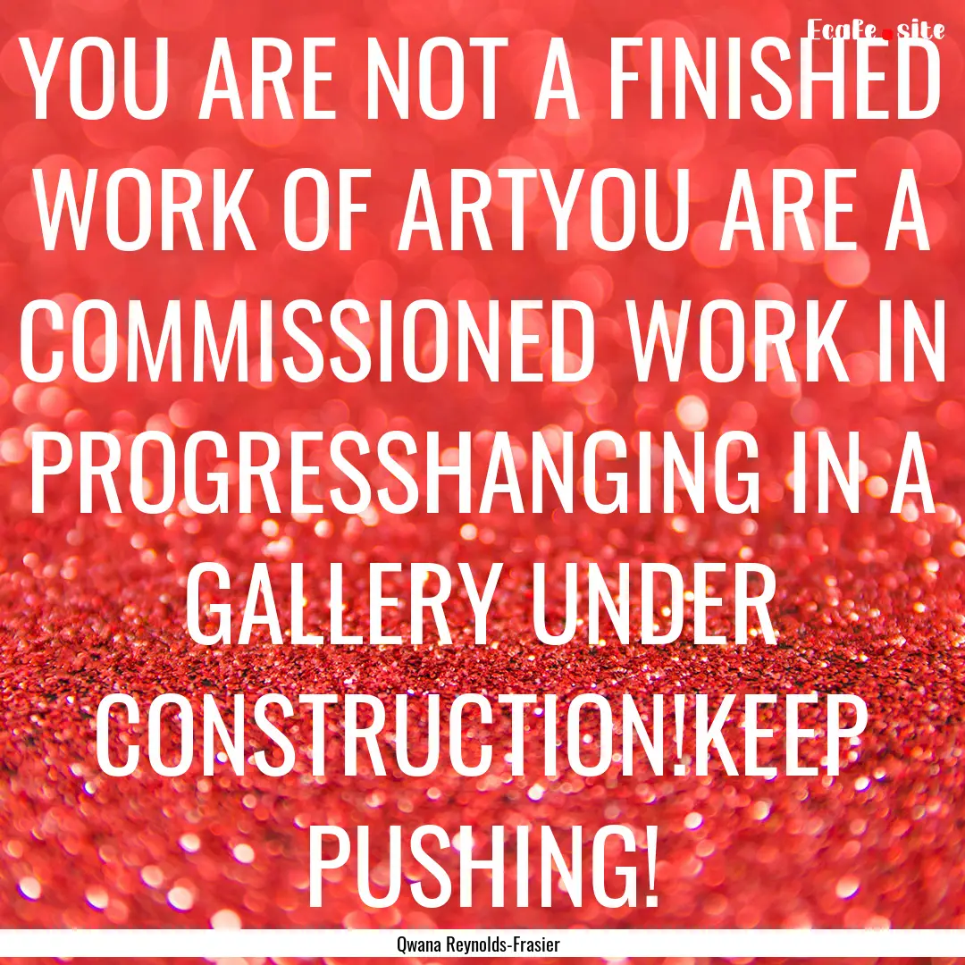 YOU ARE NOT A FINISHED WORK OF ARTYOU ARE.... : Quote by Qwana Reynolds-Frasier