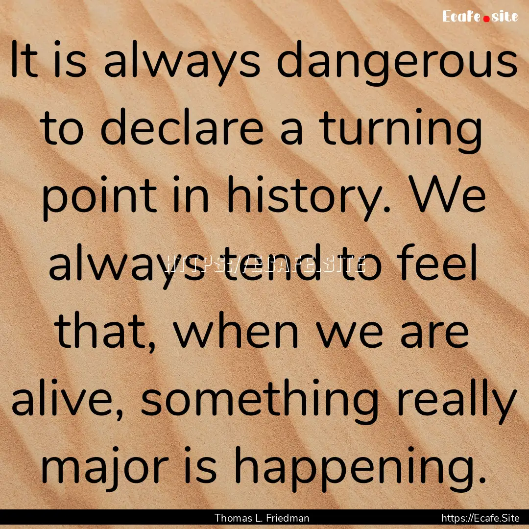 It is always dangerous to declare a turning.... : Quote by Thomas L. Friedman