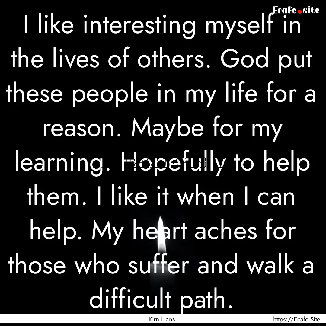 I like interesting myself in the lives of.... : Quote by Kirn Hans