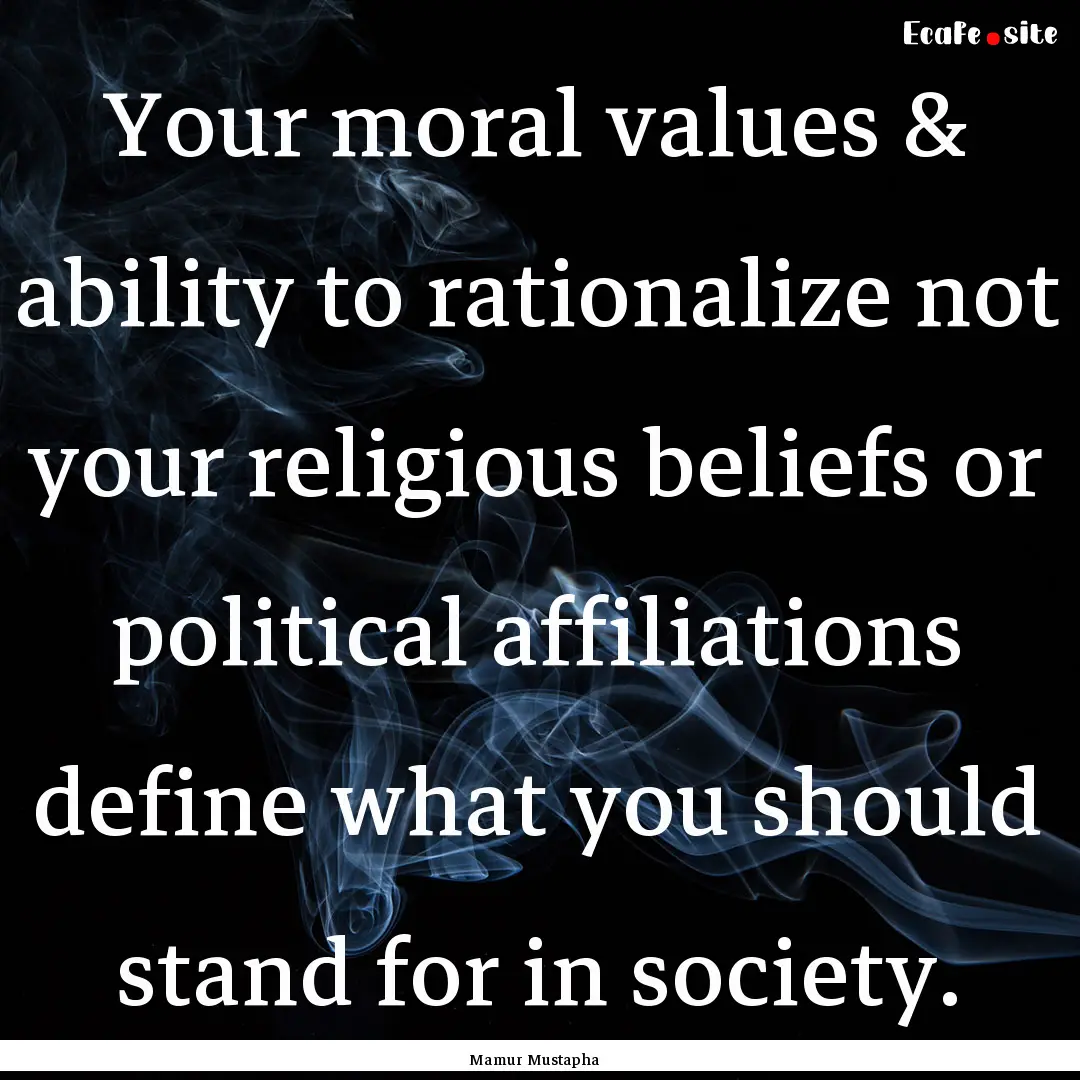 Your moral values & ability to rationalize.... : Quote by Mamur Mustapha