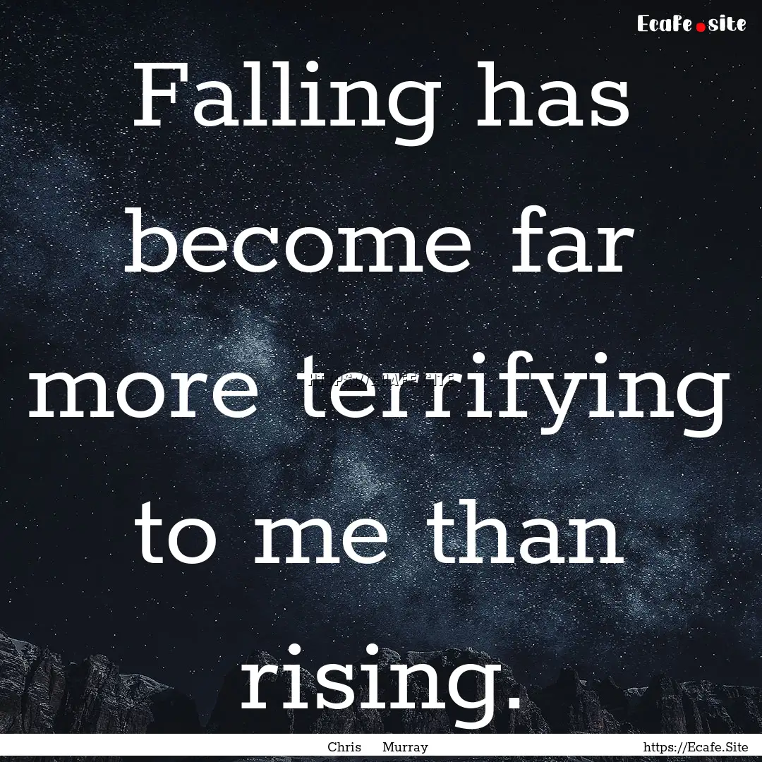 Falling has become far more terrifying to.... : Quote by Chris Murray