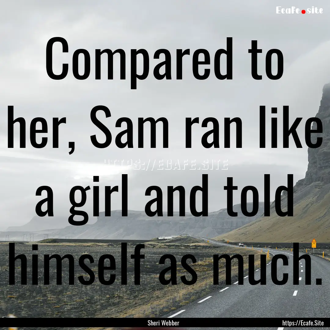 Compared to her, Sam ran like a girl and.... : Quote by Sheri Webber