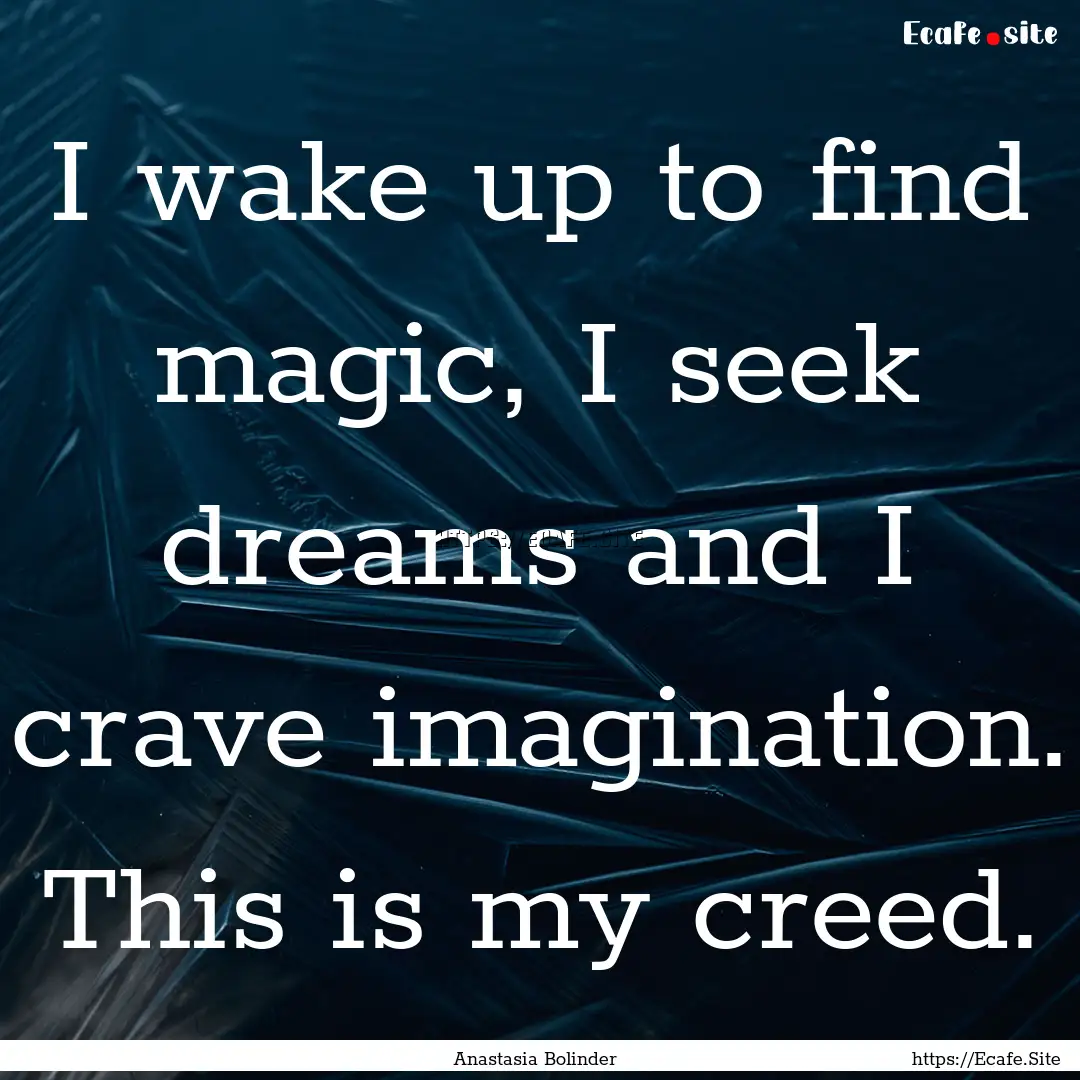 I wake up to find magic, I seek dreams and.... : Quote by Anastasia Bolinder