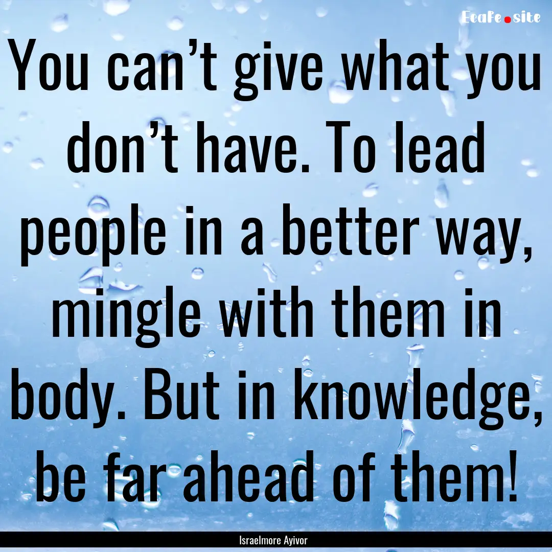 You can’t give what you don’t have. To.... : Quote by Israelmore Ayivor