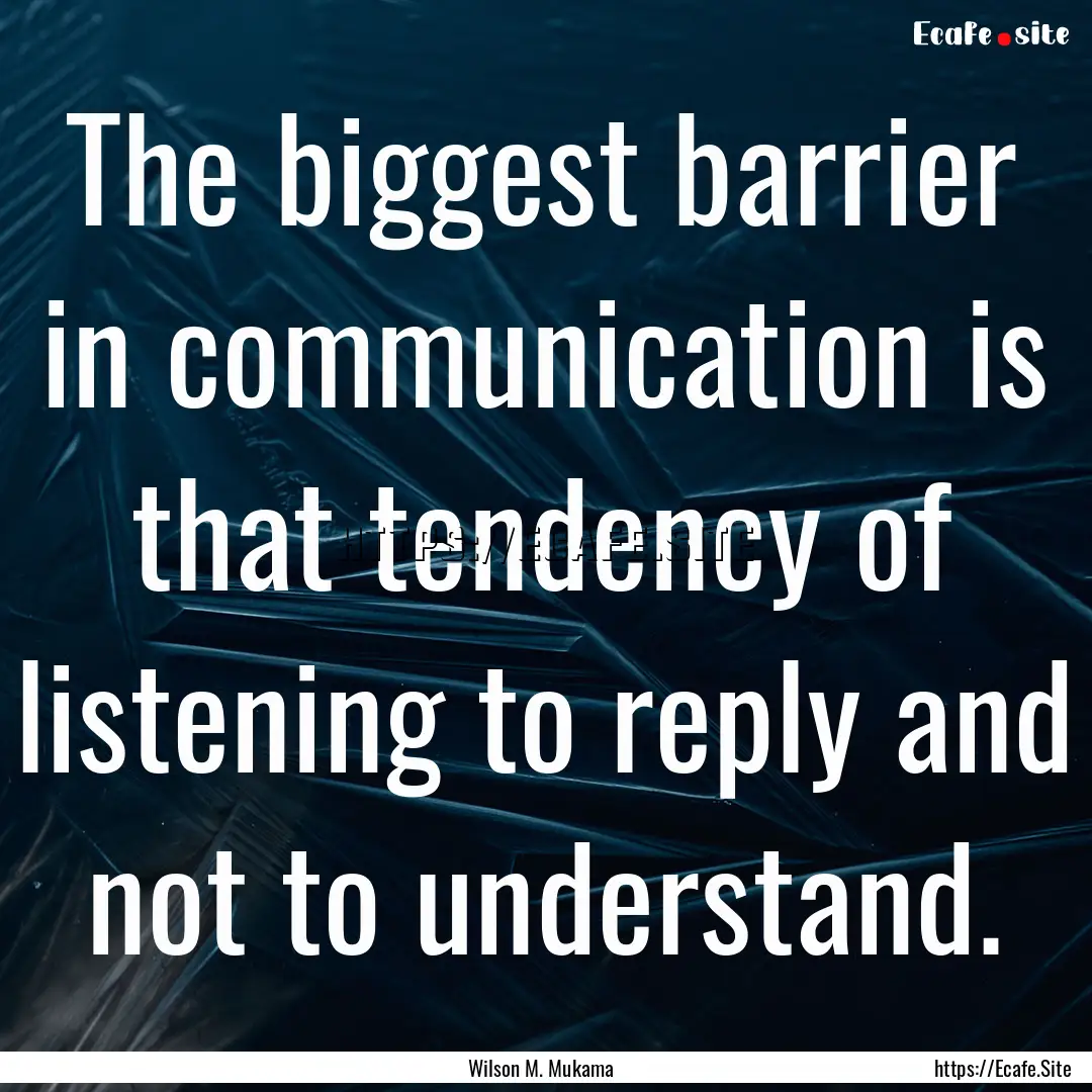 The biggest barrier in communication is that.... : Quote by Wilson M. Mukama