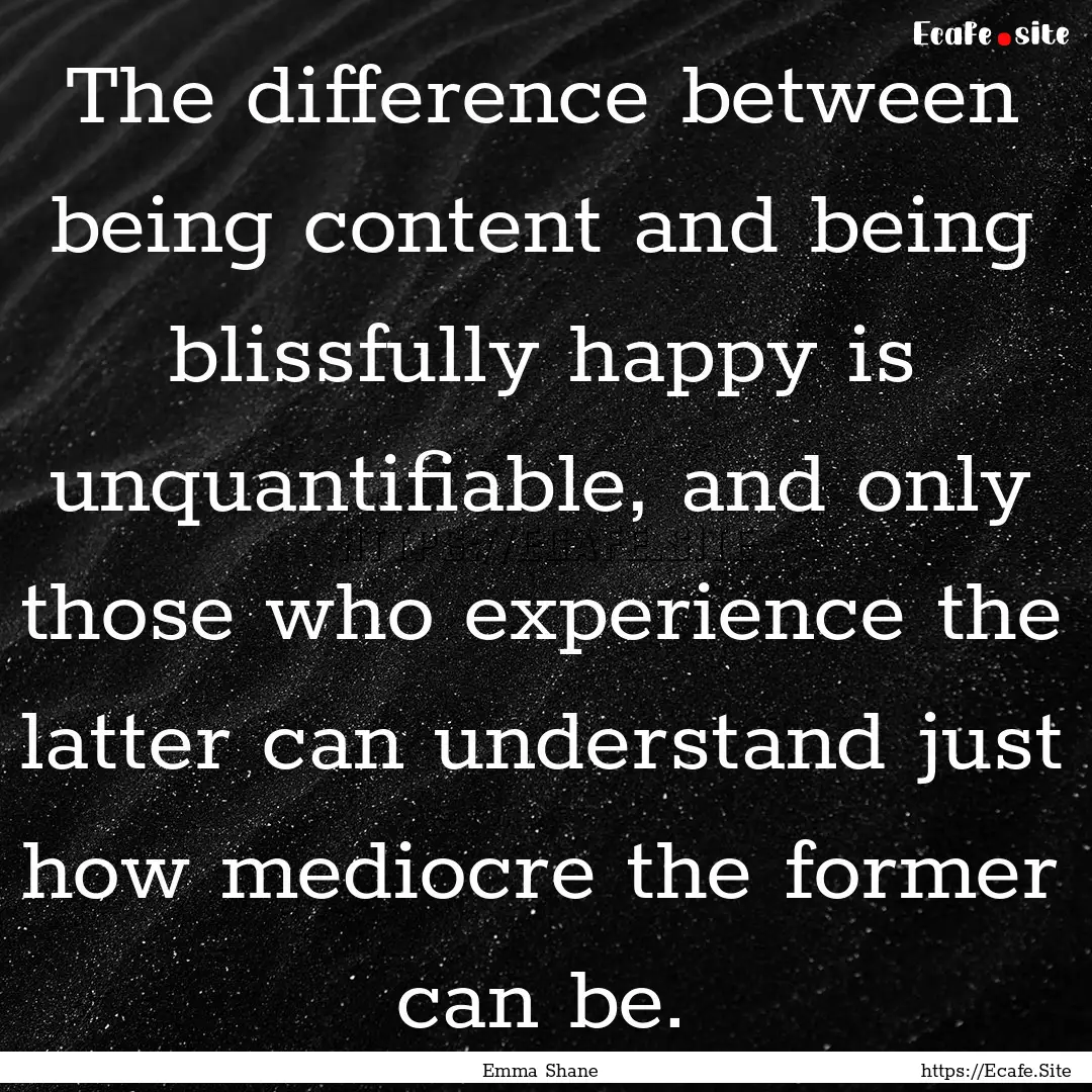 The difference between being content and.... : Quote by Emma Shane