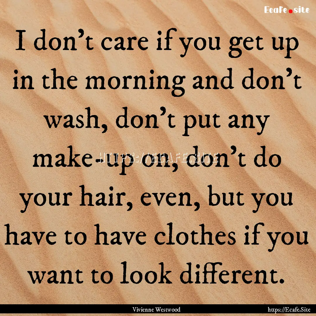 I don't care if you get up in the morning.... : Quote by Vivienne Westwood