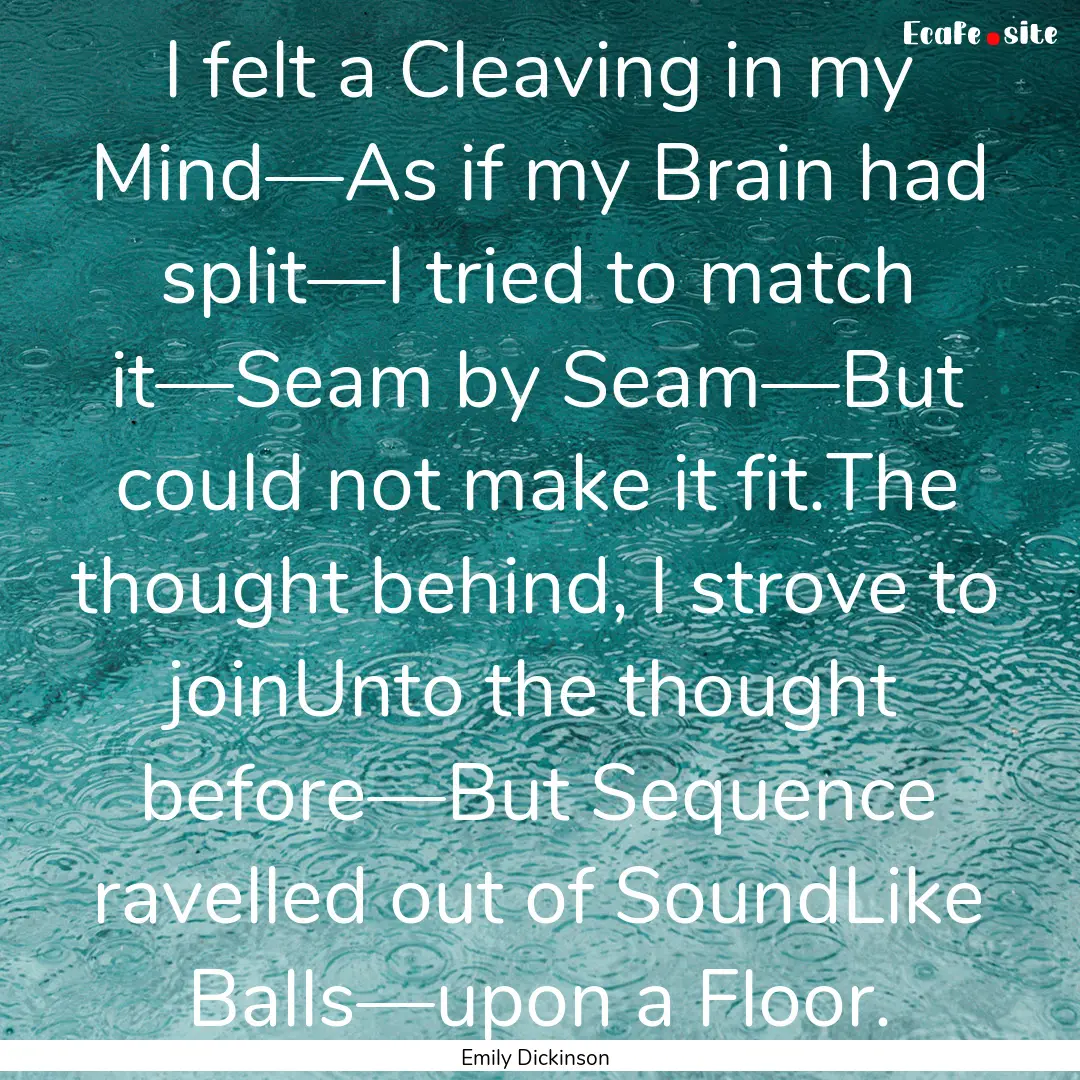 I felt a Cleaving in my Mind—As if my Brain.... : Quote by Emily Dickinson