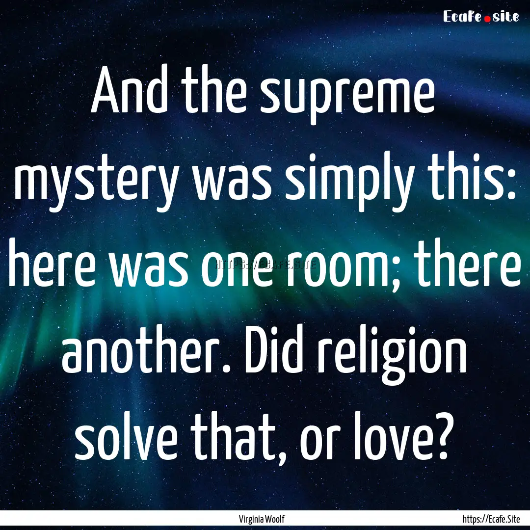 And the supreme mystery was simply this:.... : Quote by Virginia Woolf