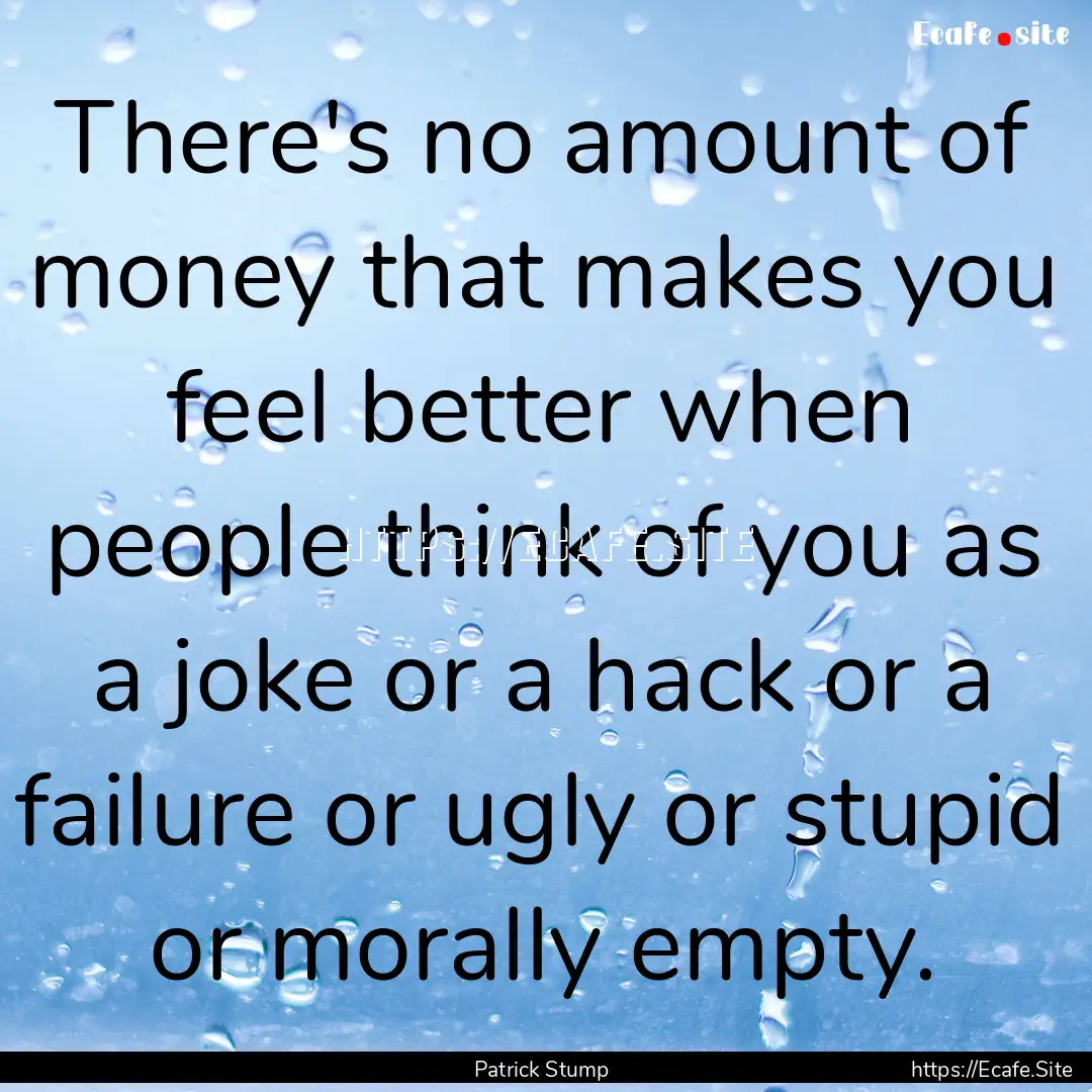 There's no amount of money that makes you.... : Quote by Patrick Stump