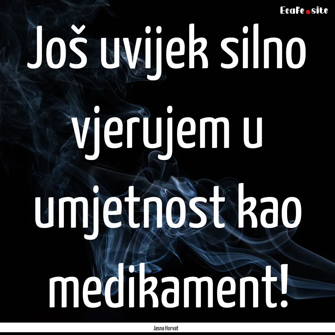 Još uvijek silno vjerujem u umjetnost kao.... : Quote by Jasna Horvat