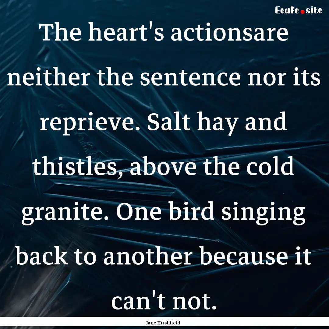 The heart's actionsare neither the sentence.... : Quote by Jane Hirshfield