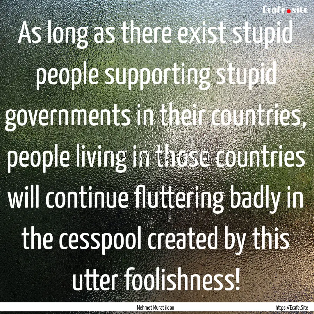 As long as there exist stupid people supporting.... : Quote by Mehmet Murat ildan