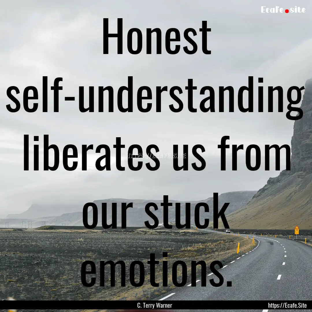 Honest self-understanding liberates us from.... : Quote by C. Terry Warner