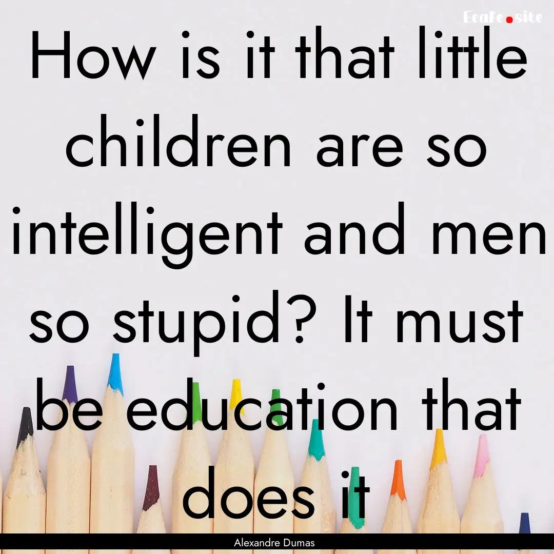 How is it that little children are so intelligent.... : Quote by Alexandre Dumas