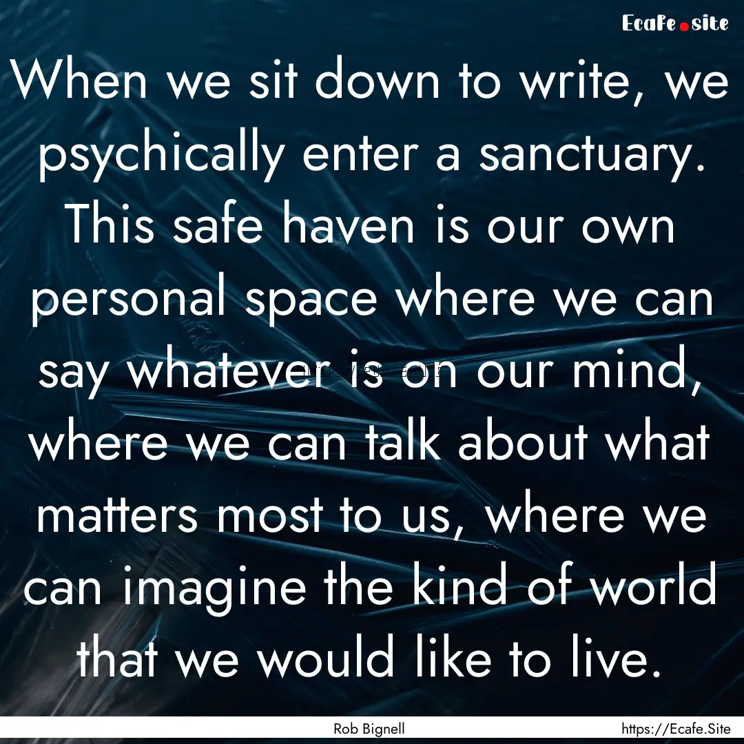 When we sit down to write, we psychically.... : Quote by Rob Bignell