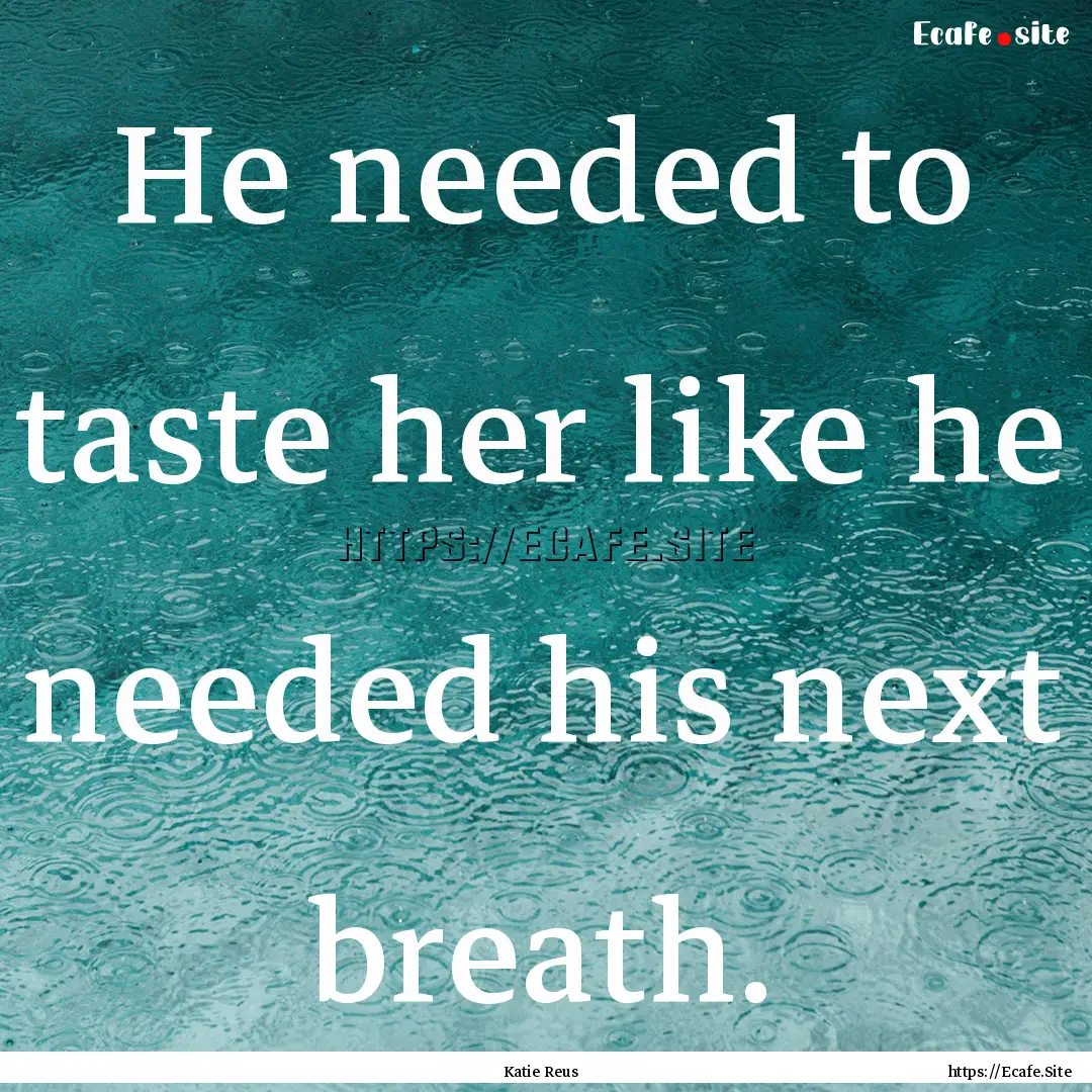 He needed to taste her like he needed his.... : Quote by Katie Reus