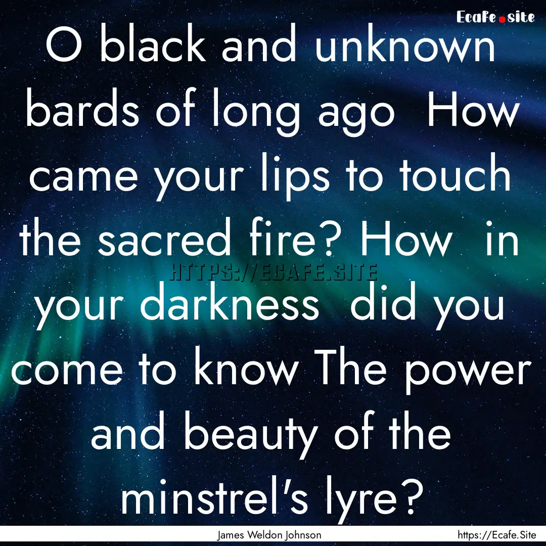 O black and unknown bards of long ago How.... : Quote by James Weldon Johnson